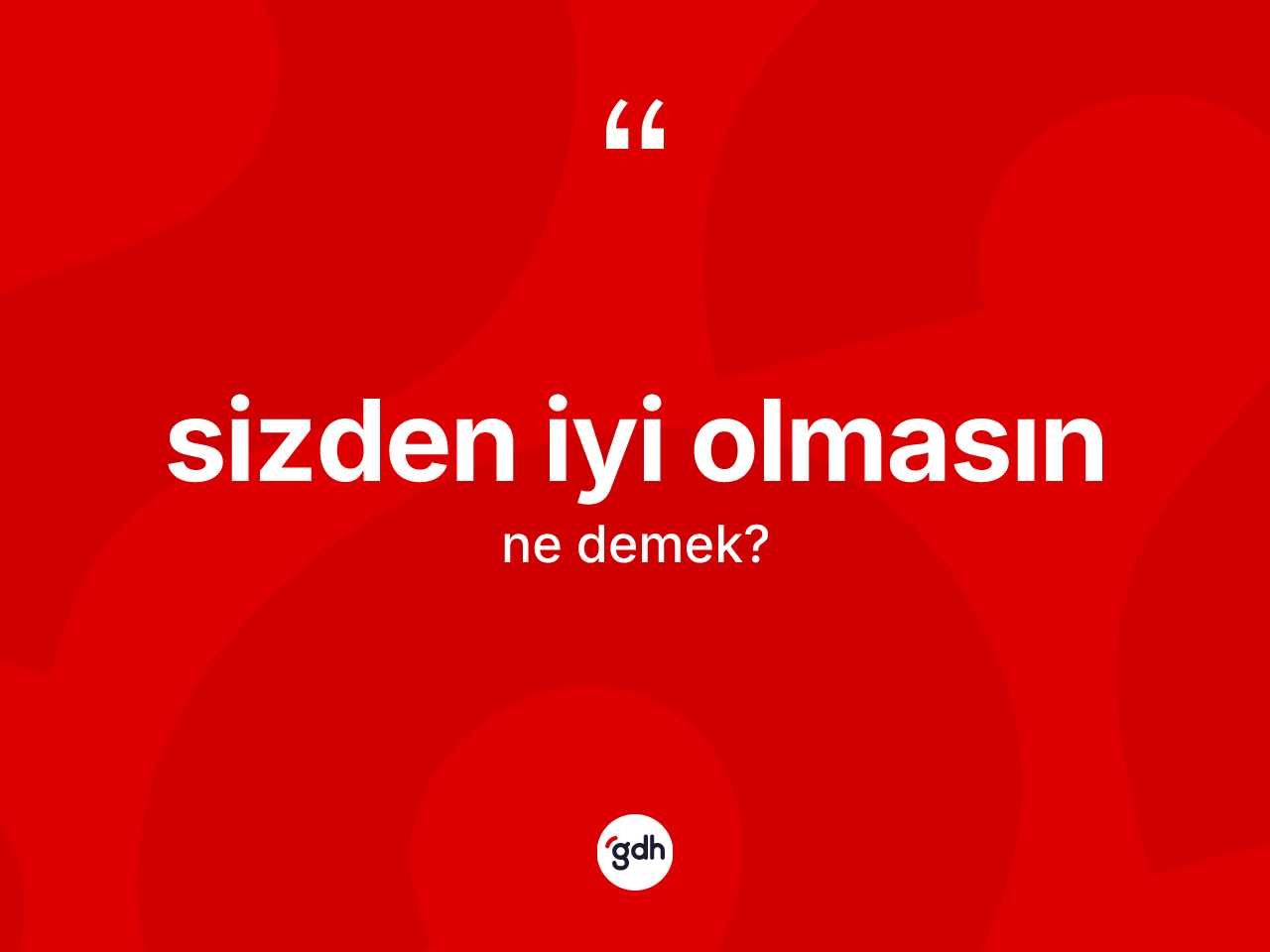 Sizden iyi olmasın ifadesinin anlamı nedir? Sizden iyi olmasın ifadesinin TDK anlamı nedir?