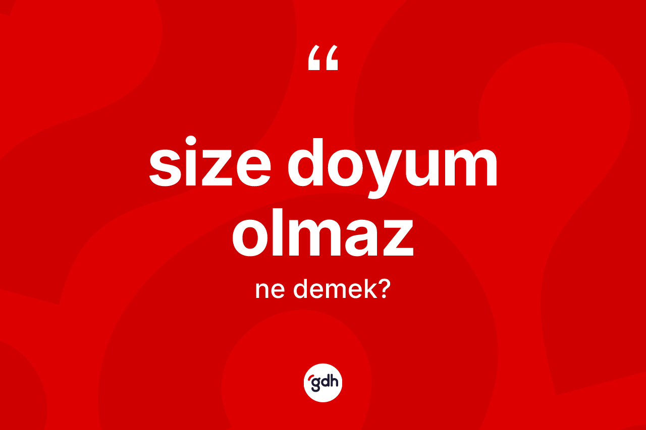 Size doyum olmaz ne demek? Size doyum olmaz ifadesi hangi durumlarda kullanılır