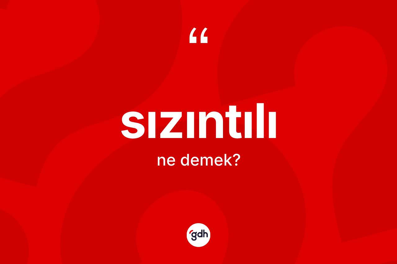 Sızıntılı kelimesinin anlamı nedir? Sızıntılı kelimesinin özellikleri nelerdir?