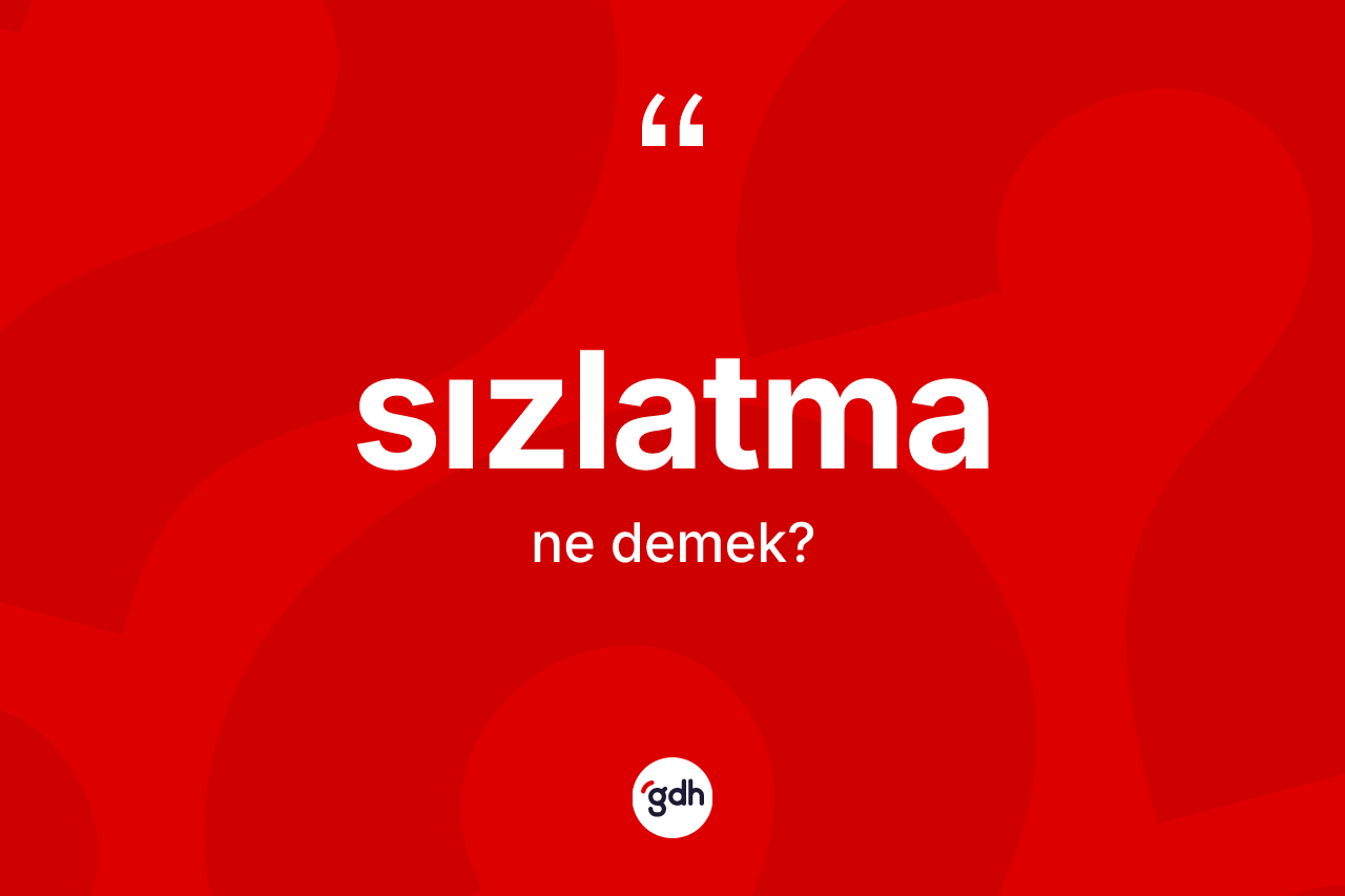 Sızlatma kelimesinin sözlükteki tanımı nedir? Sızlatmanın kısaca tanımı nedir?
