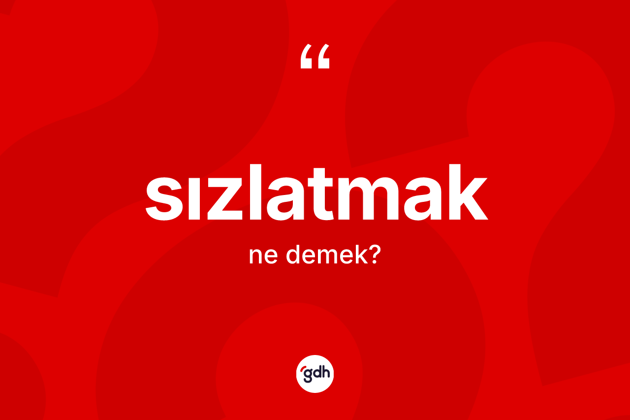 Sızlatmak kelimesi ne demek? Sızlatmak kelimesinin TDK anlamı nedir?