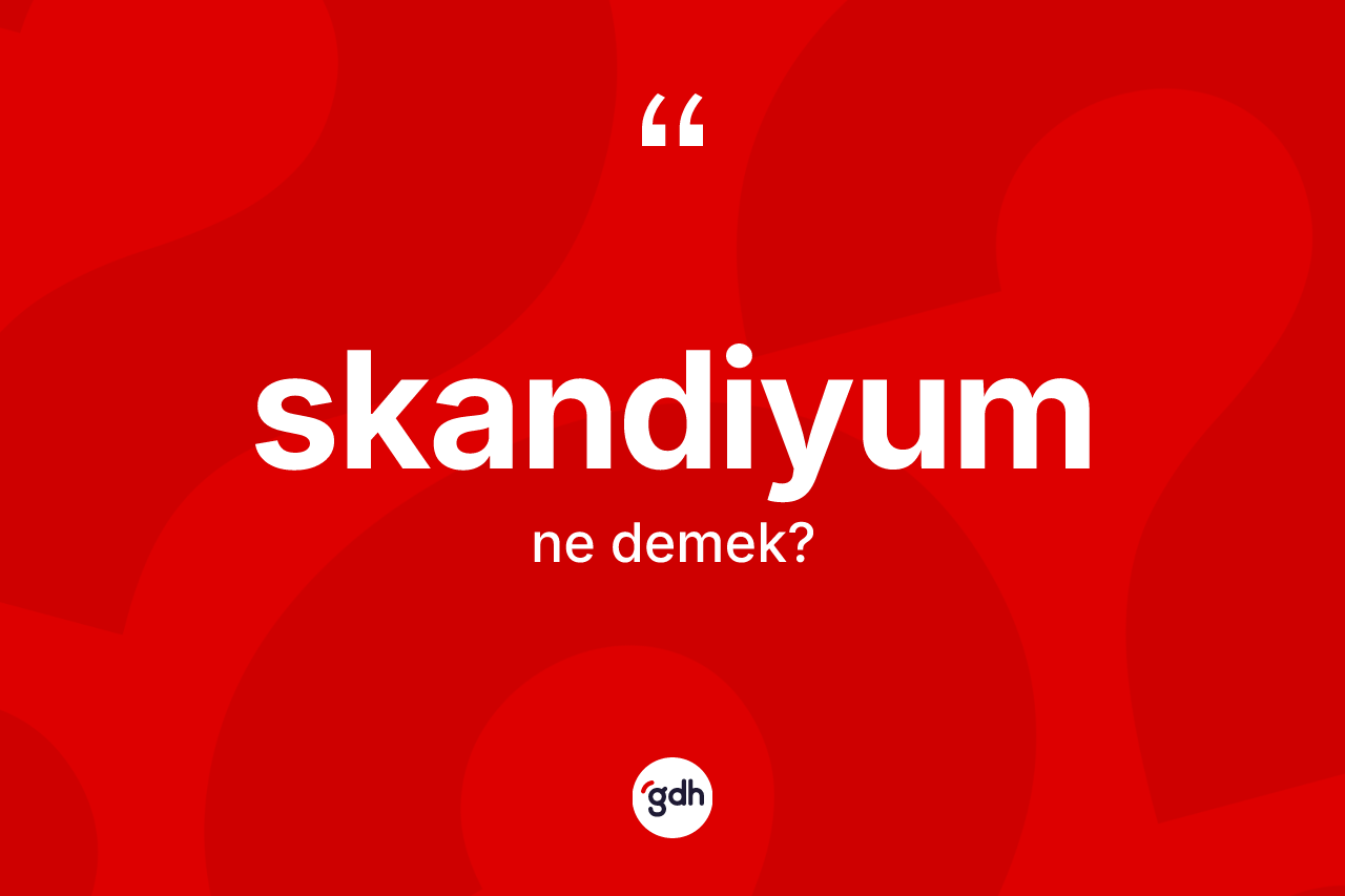 Skandiyum kelimesinin anlamı nedir? Skandiyumun TDK'ya göre anlamı nedir?