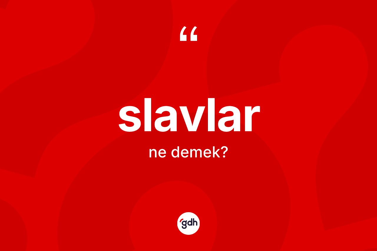 Slavlar kelimesi ne demek? Slavlar'ın sözlükteki anlamı nedir?
