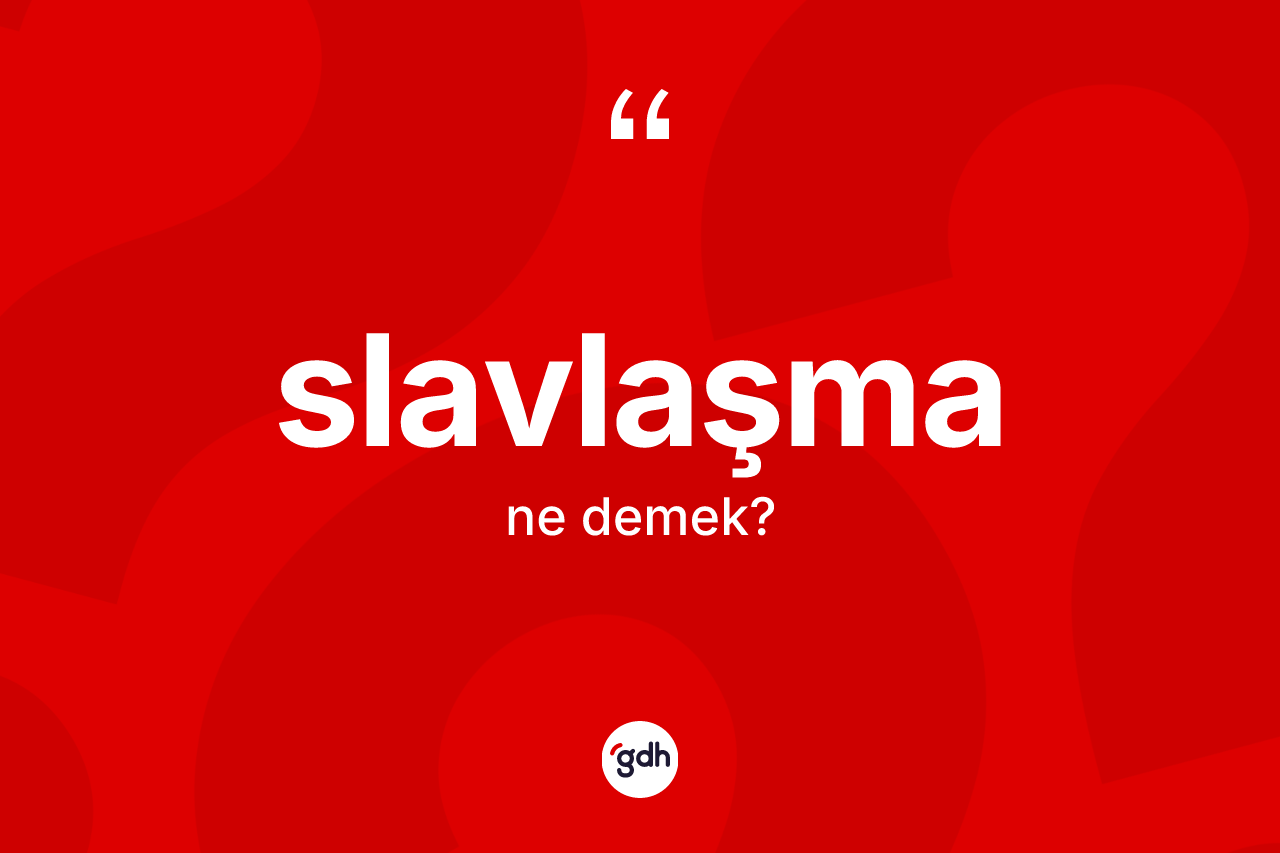 Slavlaşma kelimesi ne demek? Slavlaşma kelimesinin TDK anlamı nedir?