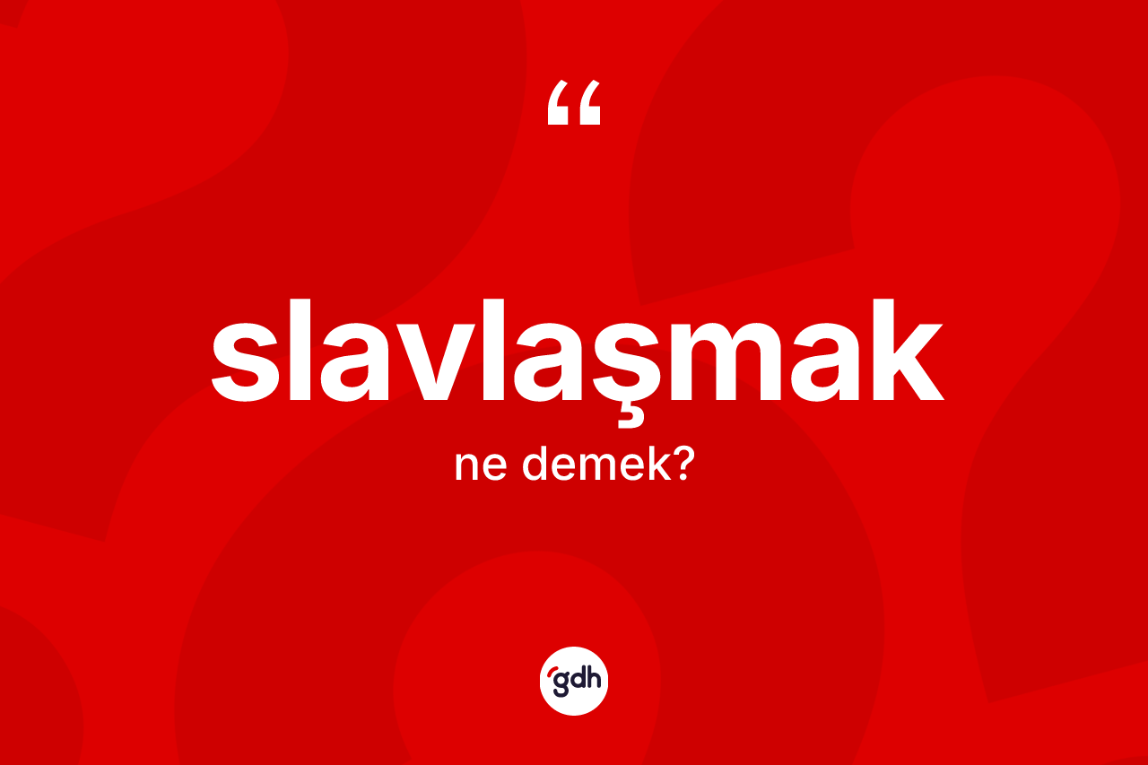 Slavlaşmak kelimesinin anlamı nedir?