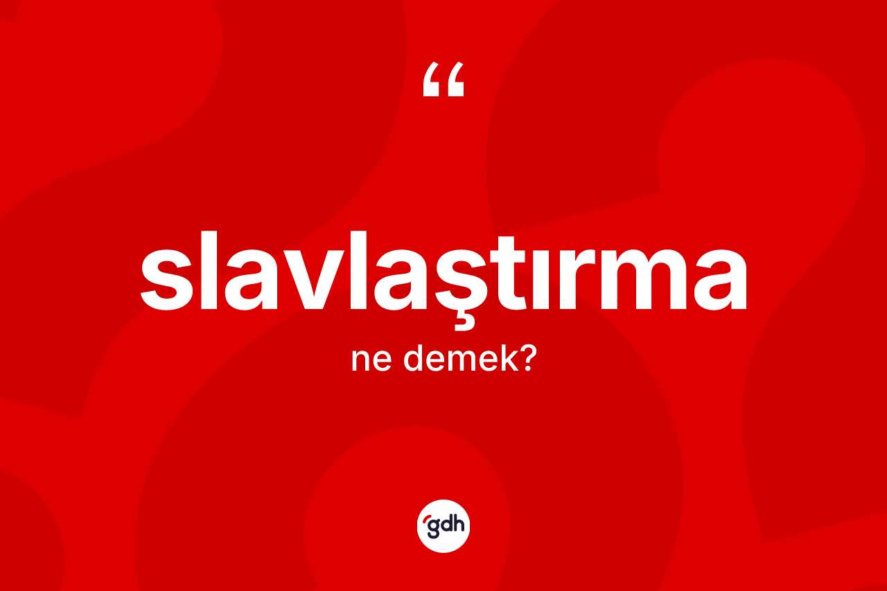 Slavlaştırma kelimesinin anlamı nedir?