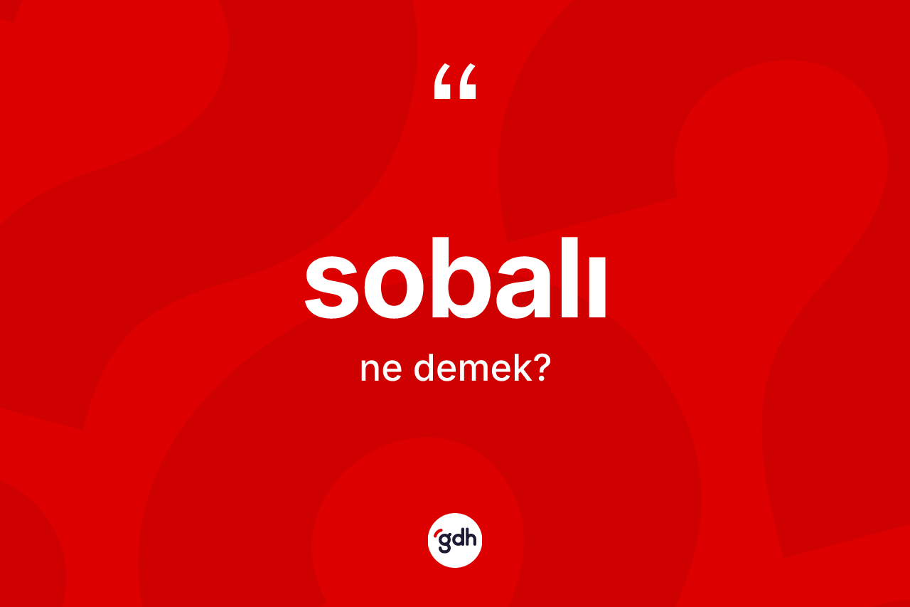 Sobalı kelimesi ne demek? Sobalı kelimesinin kaç farklı anlamı var?