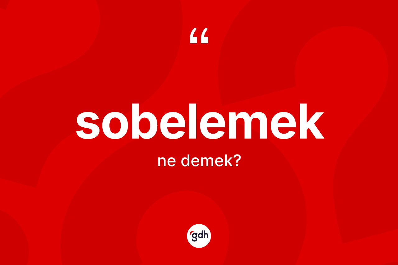 Sobelemek kelimesi ne anlama gelir? Sobelemeğin TDK'ya göre anlamı nedir?