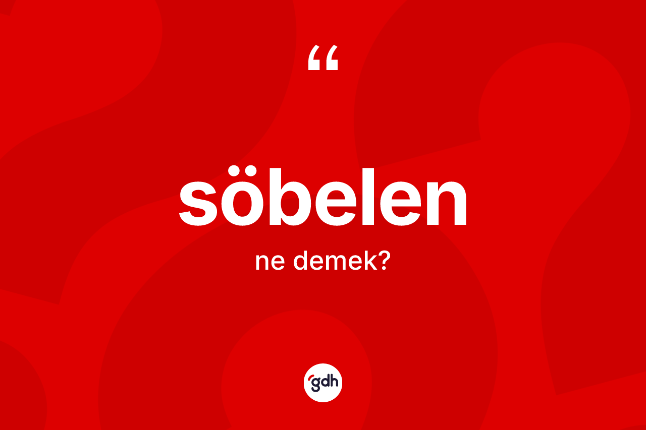 Söbelen kelimesinin tanımı nedir? Söbelenin TDK'ya göre anlamı nedir?