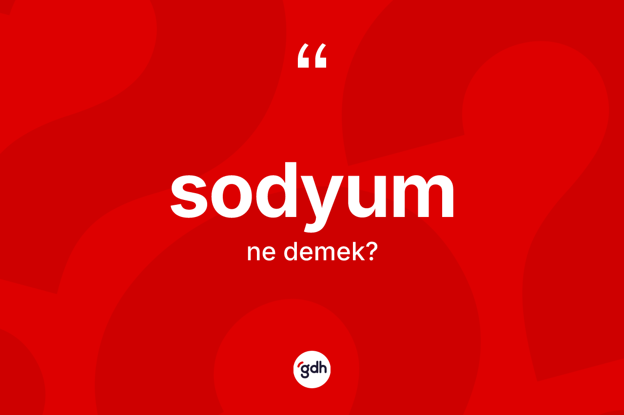 Sodyum nedir? Sodyum kelimesinin özellikleri nelerdir?
