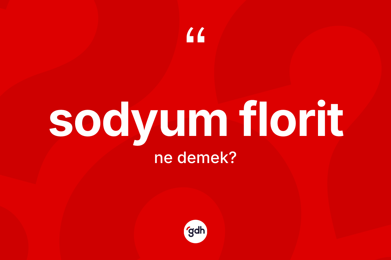 Sodyum florit ne anlama gelir? Sodyum floritin kısaca tanımı nedir?