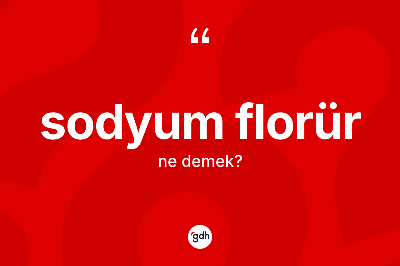 Sodyum florür kelimesi nedir? Sodyum florürün TDK'ya göre anlamı nedir?