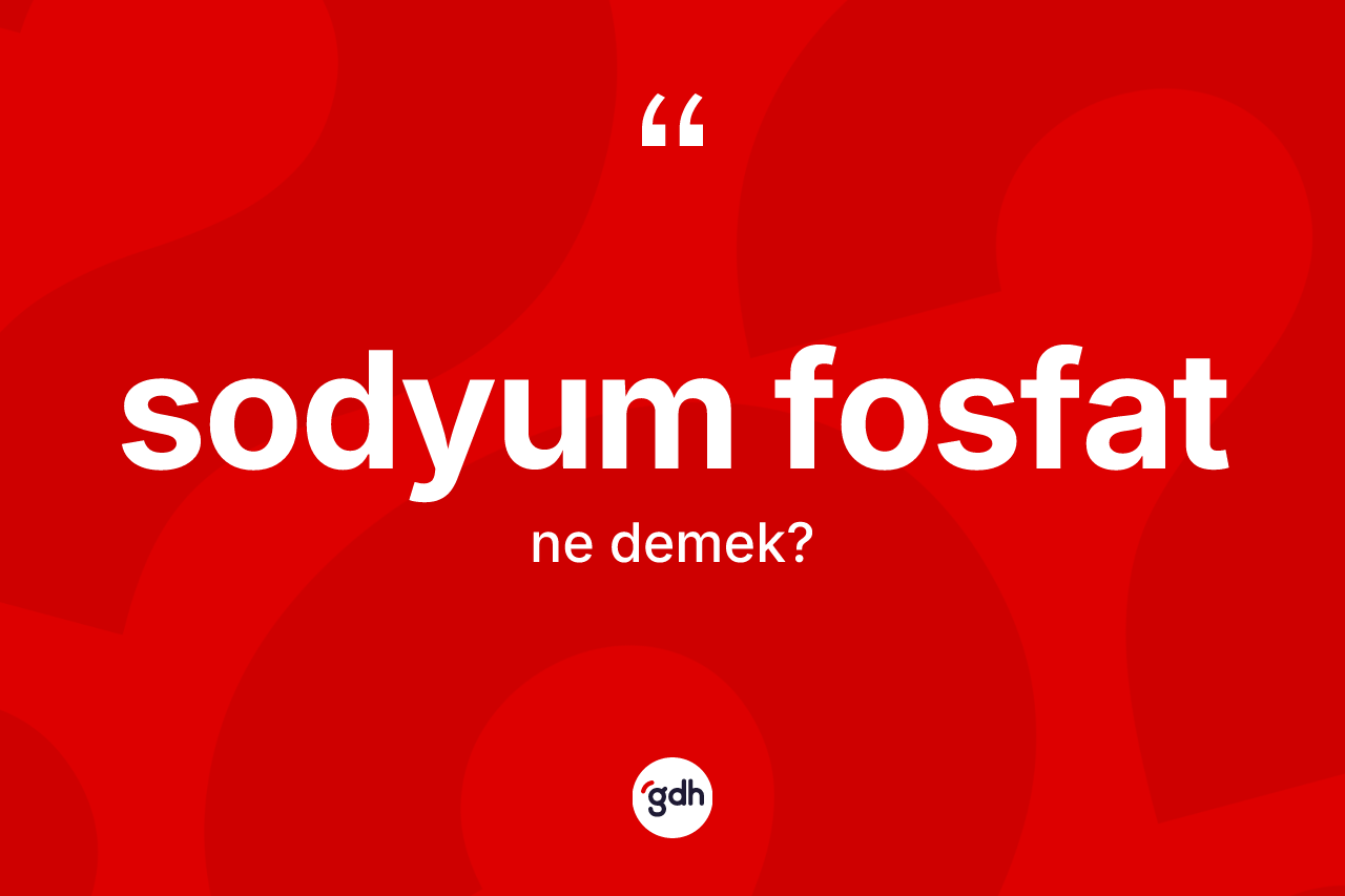 Sodyum fosfat ne anlama gelir?