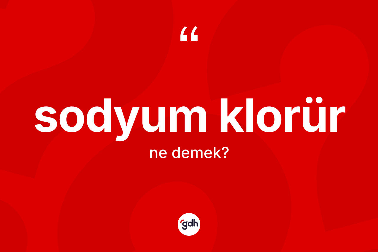 Sodyum klorür nedir? Sodyum klorür kelimesinin kaç farklı anlamı var?