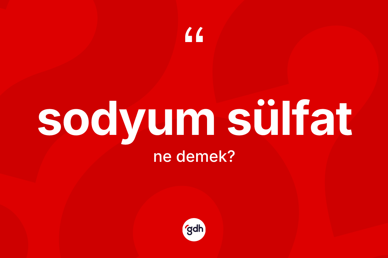 Sodyum sülfat kelimesi ne anlama gelir? Sodyum sülfatın kısaca tanımı nedir?