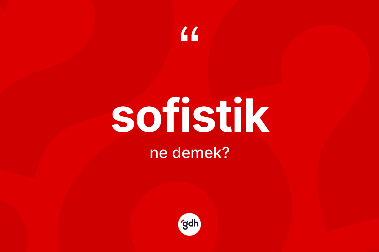 Sofistik nedir? Sofistiğin sözlükteki anlamı nedir?