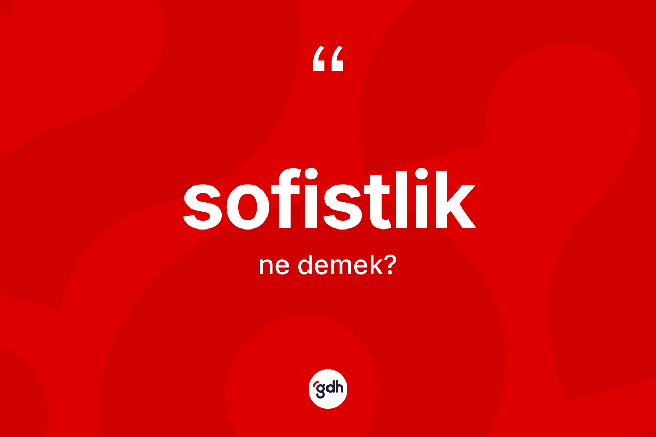 Sofistlik kelimesinin tanımı nedir? Sofistlik kelimesinin TDK'ya göre açıklaması nedir?