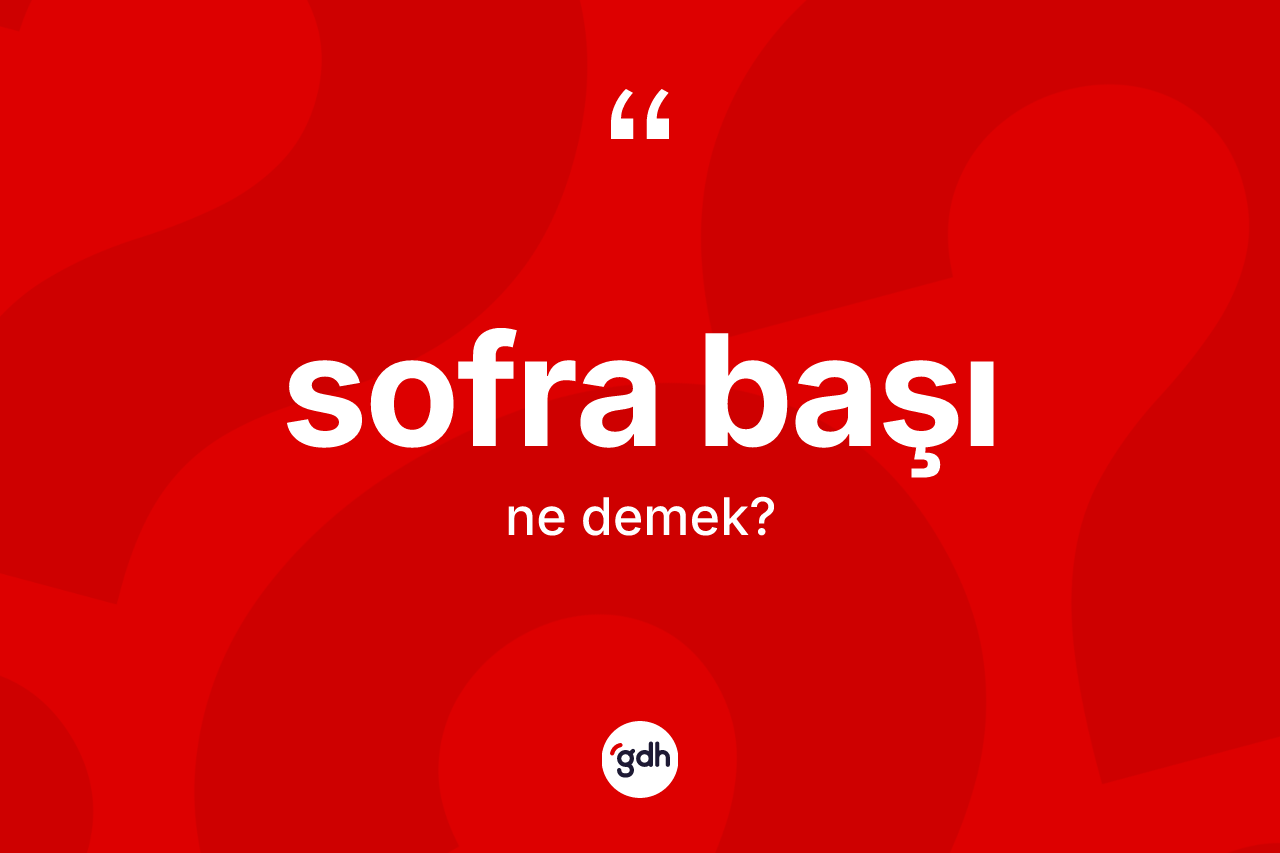 Sofra başı kelimesinin tanımı nedir? Sofra başının TDK'ya göre anlamı nedir?