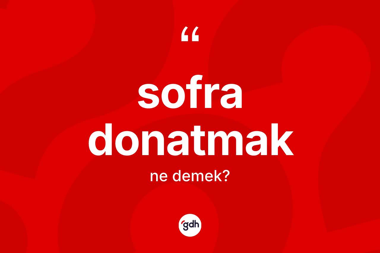 Sofra donatmak ifadesinin tanımı nedir? Sofra donatmak sözü hangi durumlarda kullanılır?