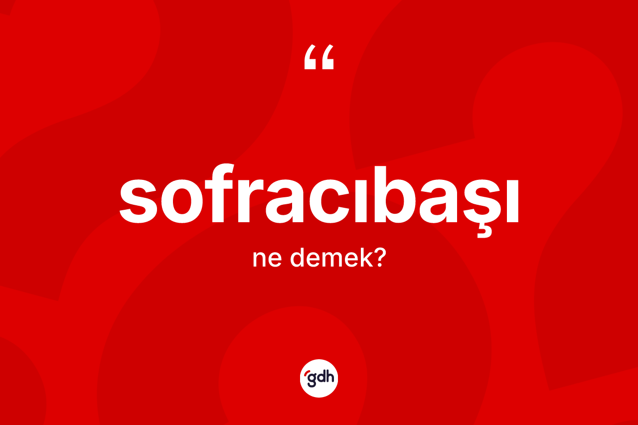 Sofracıbaşı kelimesinin sözlükteki tanımı nedir? Sofracıbaşının TDK'ya göre anlamı nedir?