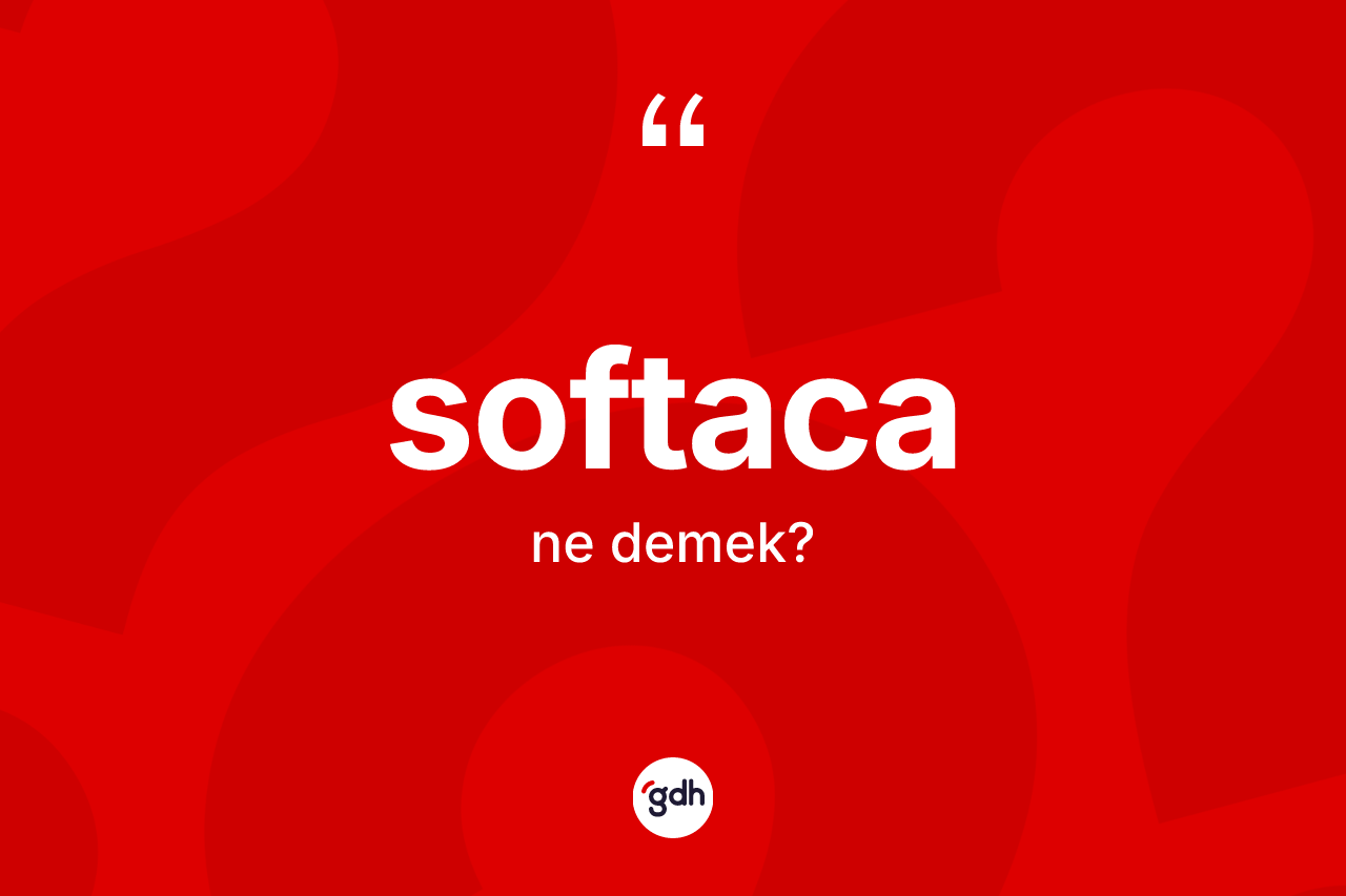 Softaca kelimesi nedir? Softacanın TDK'ya göre anlamı nedir?