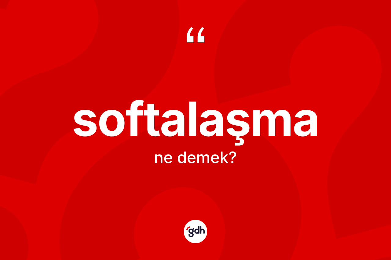 Softalaşma kelimesinin tanımı nedir? Softalaşma kelimesinin TDK anlamı nedir?