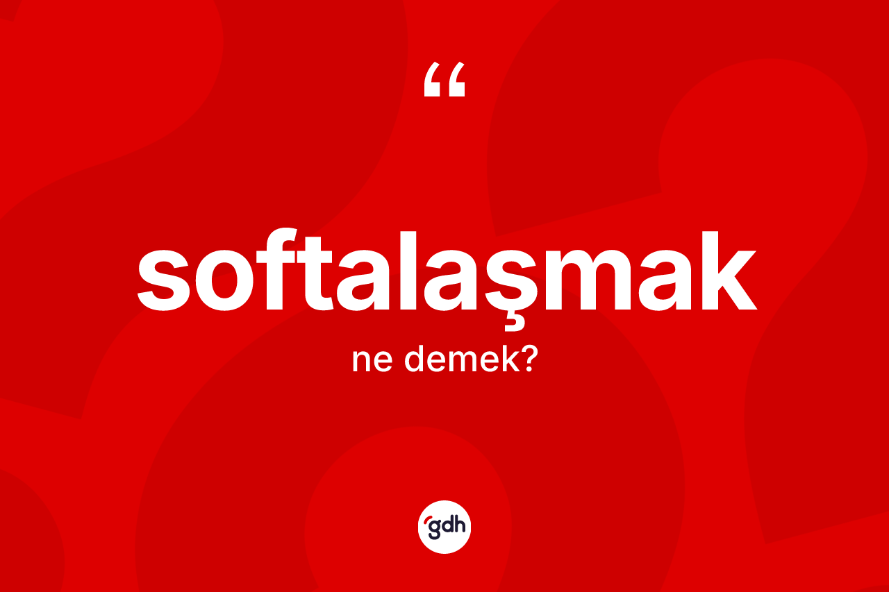 Softalaşmak kelimesi nedir? Softalaşmak kelimesinin kaç farklı anlamı var?