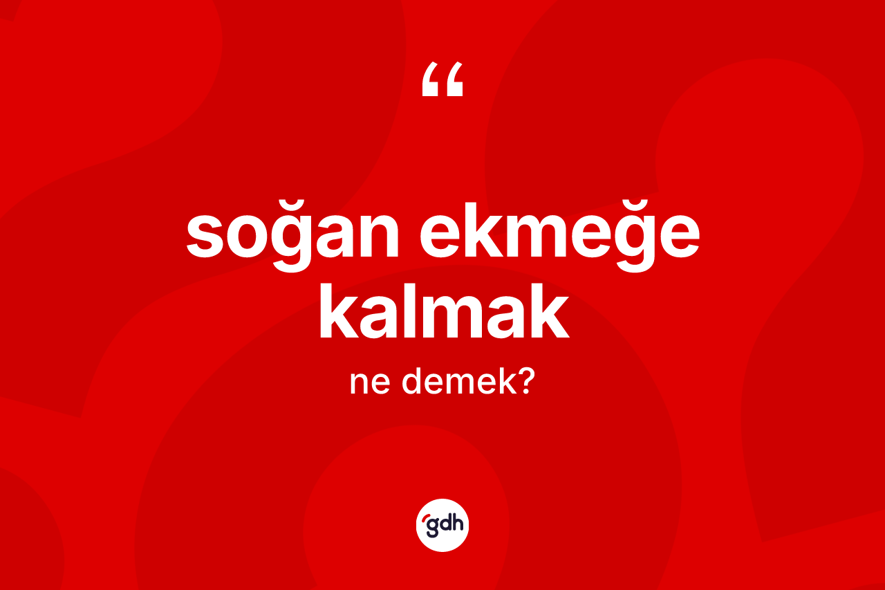 Soğan ekmeğe kalmak ifadesi nedir?