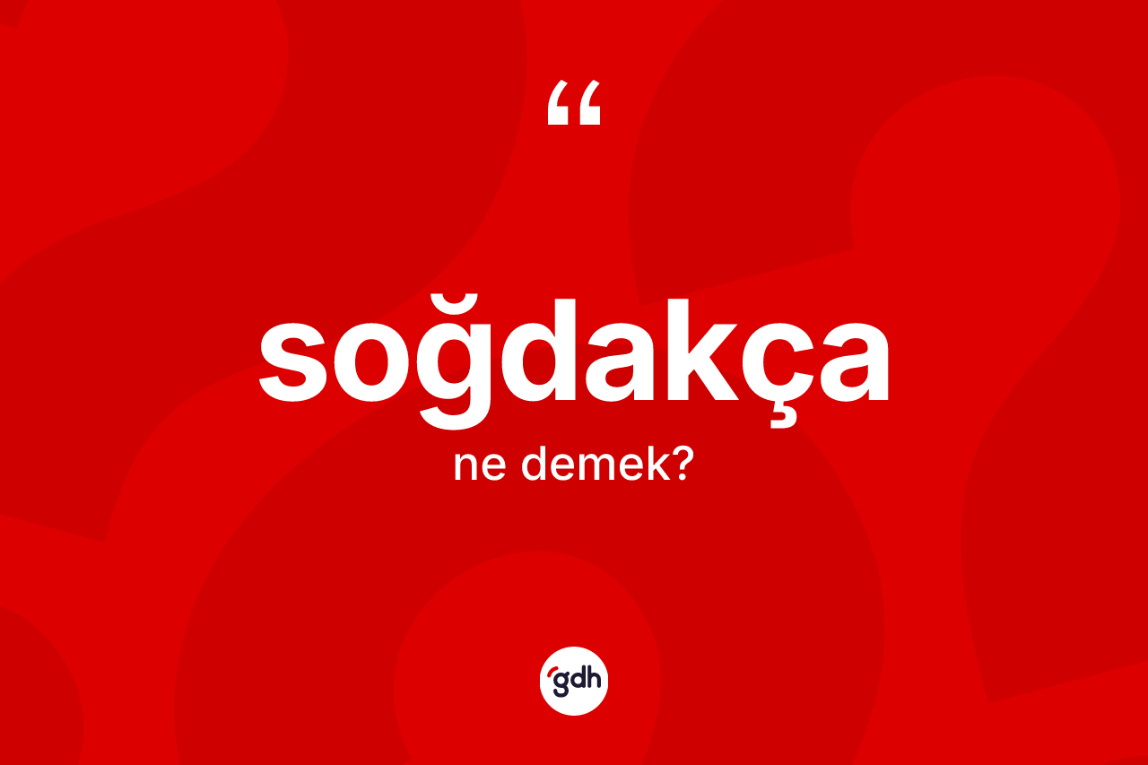 Soğdakça ne demek? Soğdakça'nın TDK'ya göre anlamı nedir?