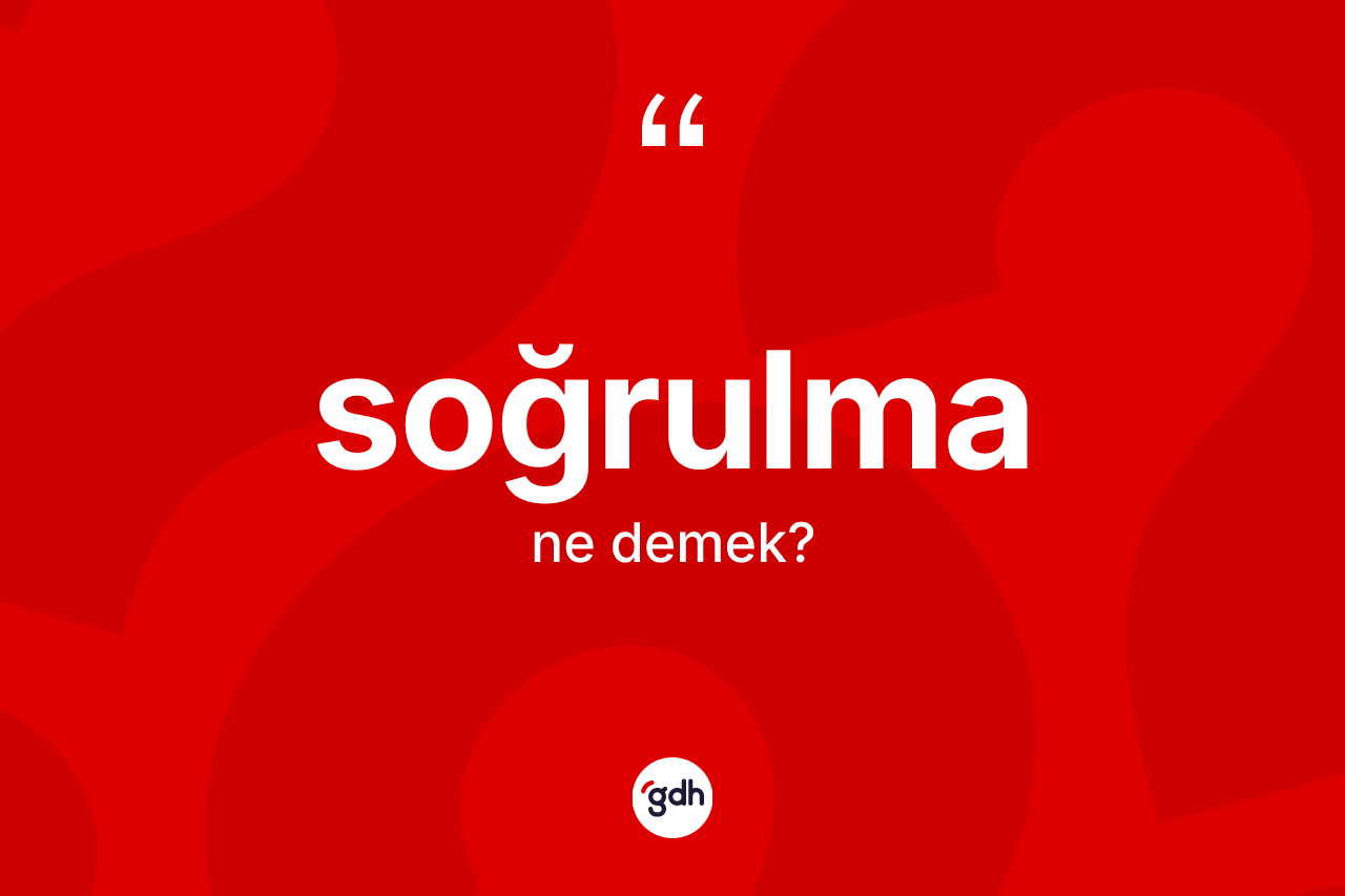 Soğrulma kelimesi ne anlama gelir? Soğrulmanın sözlükteki anlamı nedir?