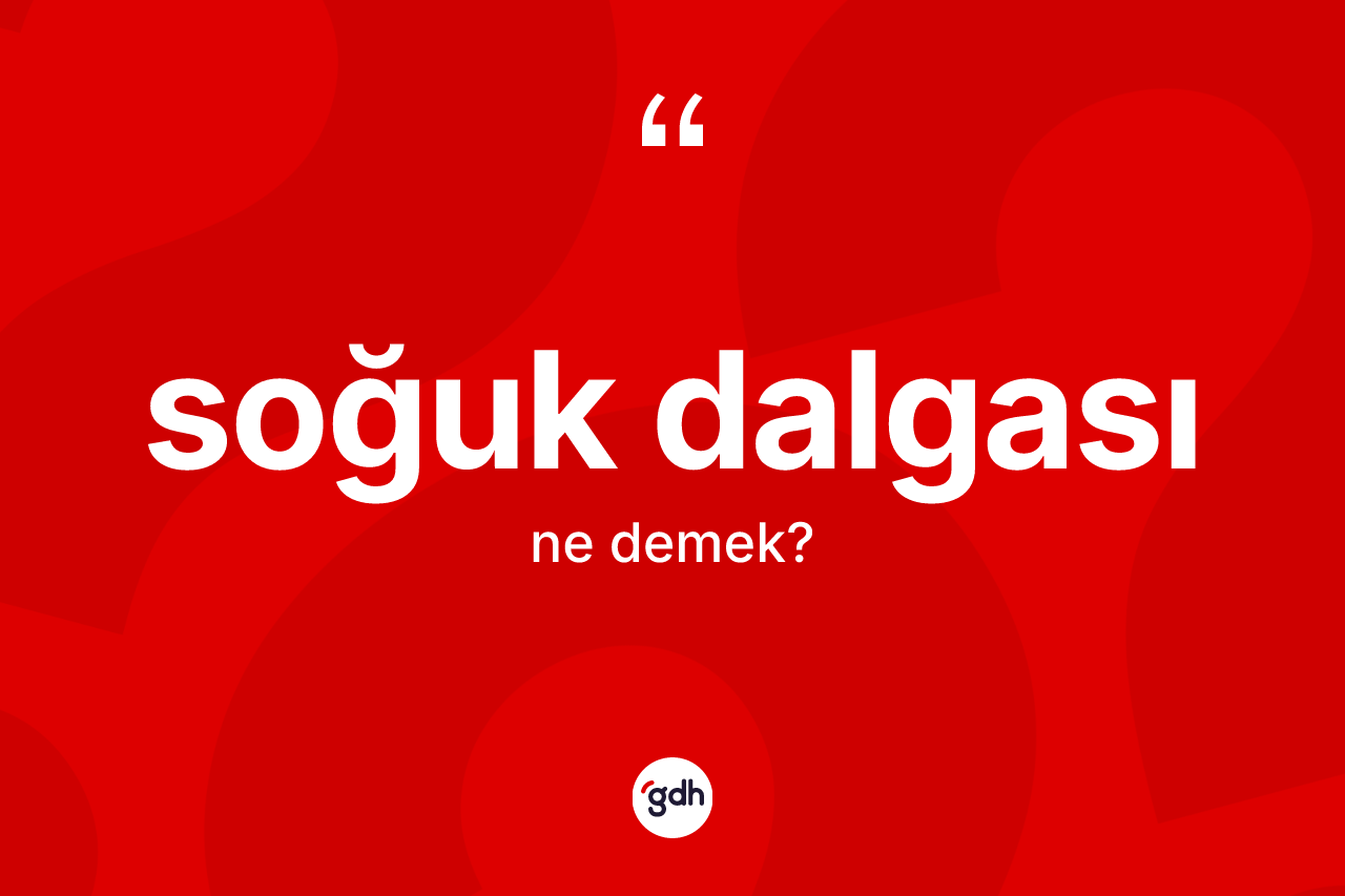 Soğuk dalgası kelimesinin anlamı nedir? Soğuk dalgasının sözlükteki anlamı nedir?