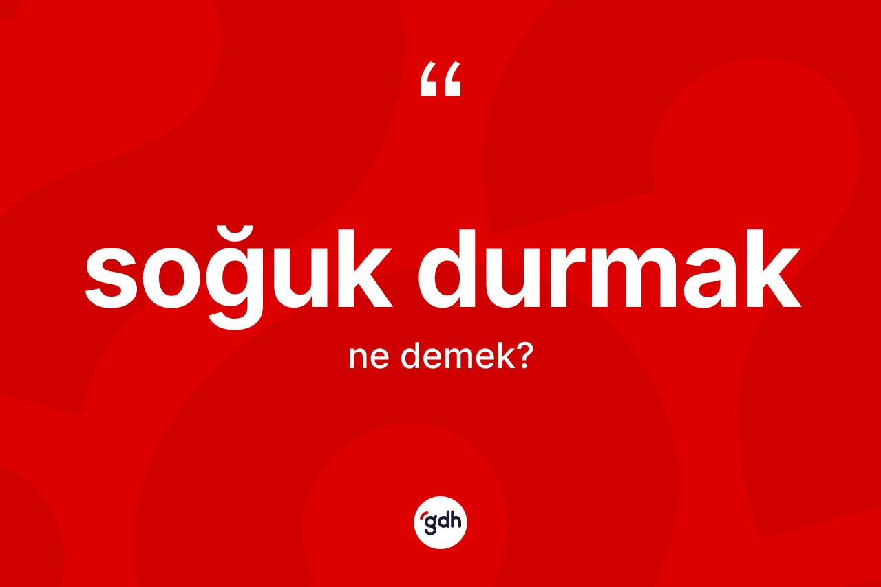 Soğuk durmak ifadesinin tanımı nedir? Soğuk durmak ifadesi nerede kullanılır?