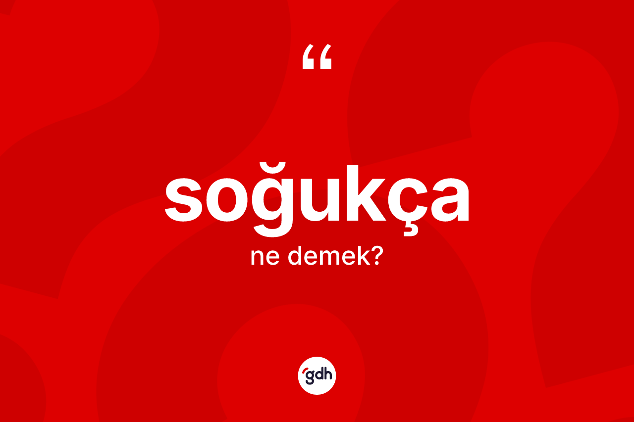 Soğukça kelimesi ne anlama gelir? Soğukça kelimesinin TDK anlamı nedir?