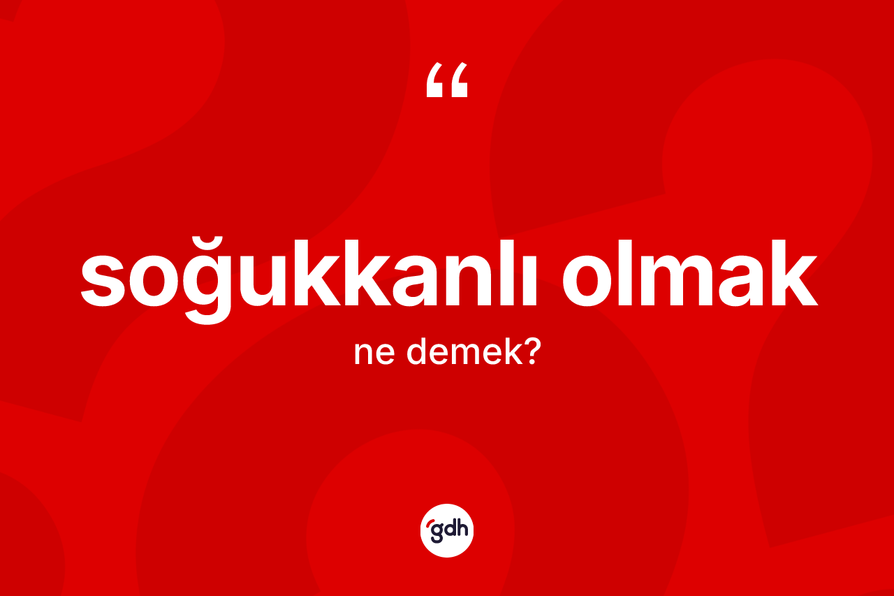 Soğukkanlı olmak ifadesinin kısaca tanımı nedir? Soğukkanlı olmak ifadesi nerede kullanılır?