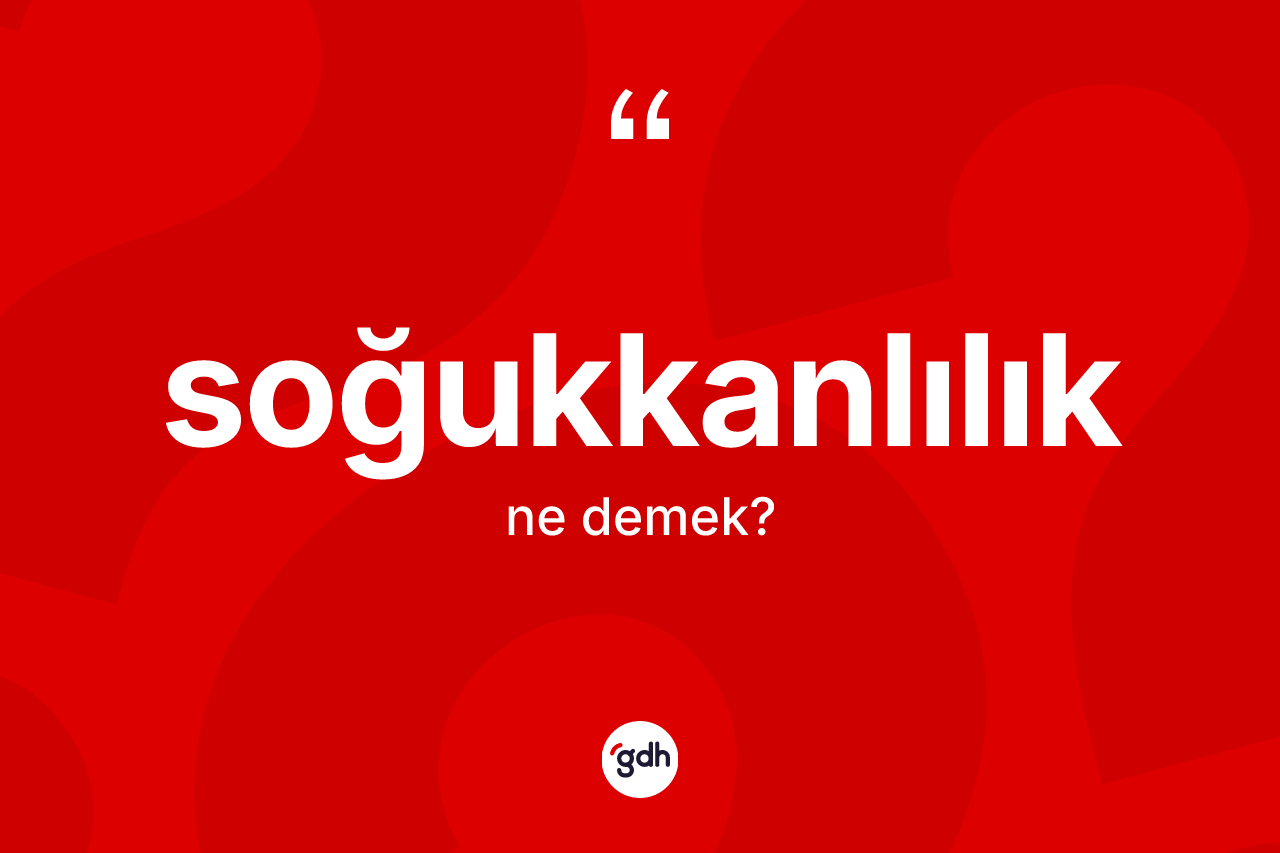Soğukkanlılık kelimesi ne anlama gelir? Soğukkanlılık kelimesinin kaç farklı anlamı var?