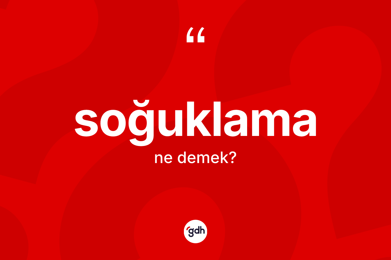 Soğuklama ne anlama gelir? Soğuklamanın sözlükteki anlamı nedir?
