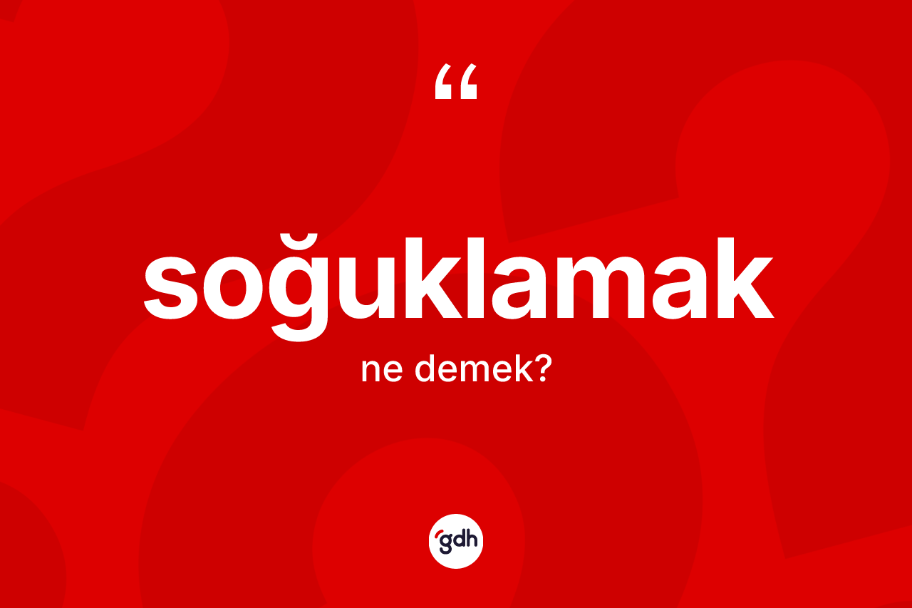Soğuklamak kelimesinin sözlükteki tanımı nedir?