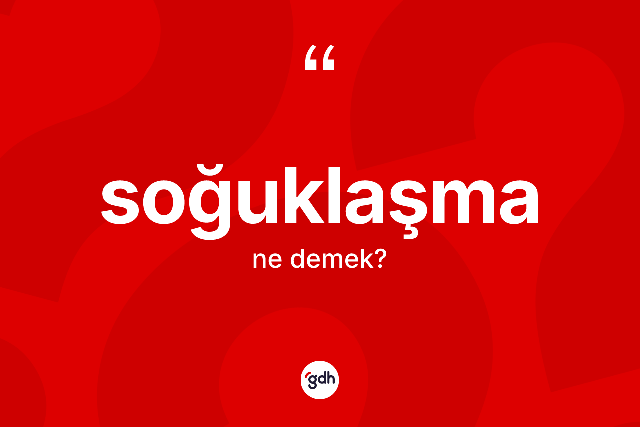 Soğuklaşma kelimesi ne anlama gelir?