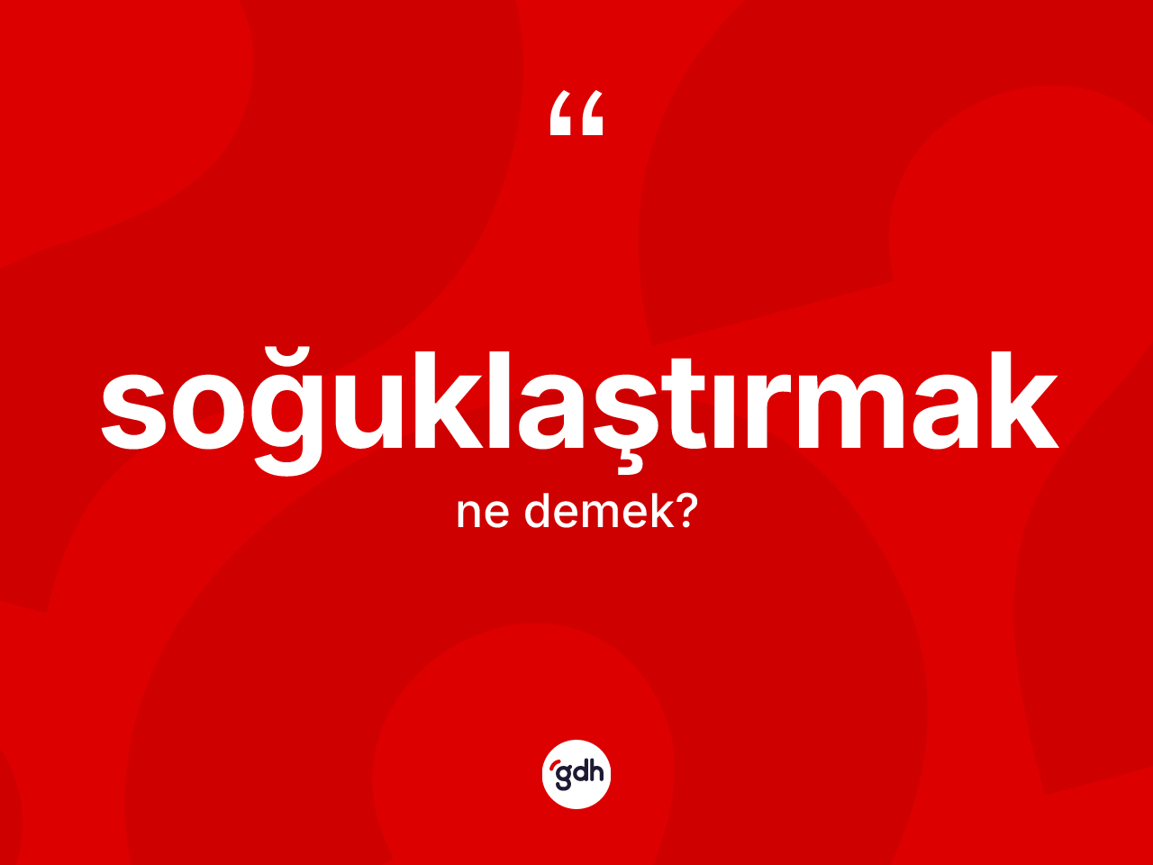 Soğuklaştırmak ne demek? Soğuklaştırmağın TDK'ya göre anlamı nedir?