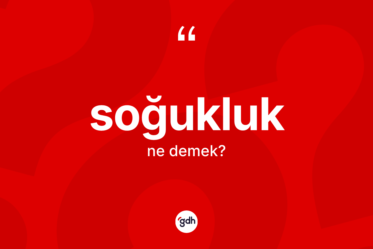 Soğukluk kelimesinin anlamı nedir? Soğukluğun kısaca tanımı nedir?