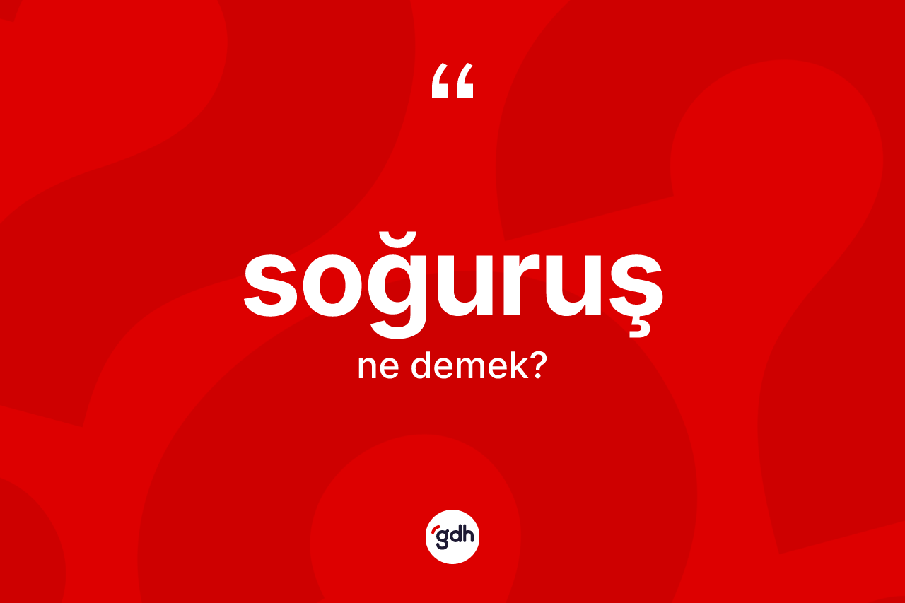 Soğuruş kelimesi ne anlama gelir? Soğuruşun TDK'ya göre anlamı nedir?