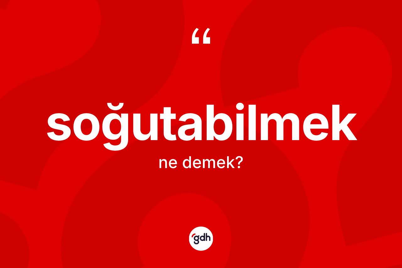 Soğutabilmek kelimesinin sözlükteki tanımı nedir?