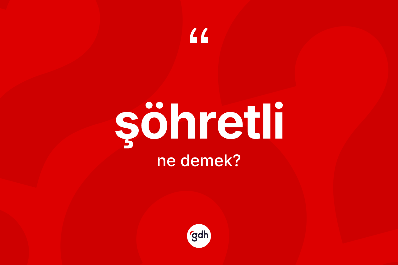 Şöhretli kelimesinin tanımı nedir? Şöhretlinin TDK'ya göre anlamı nedir?