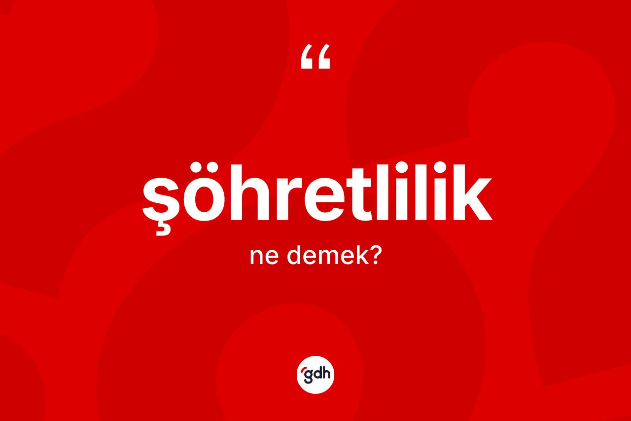 Şöhretlilik kelimesi ne anlama gelir?