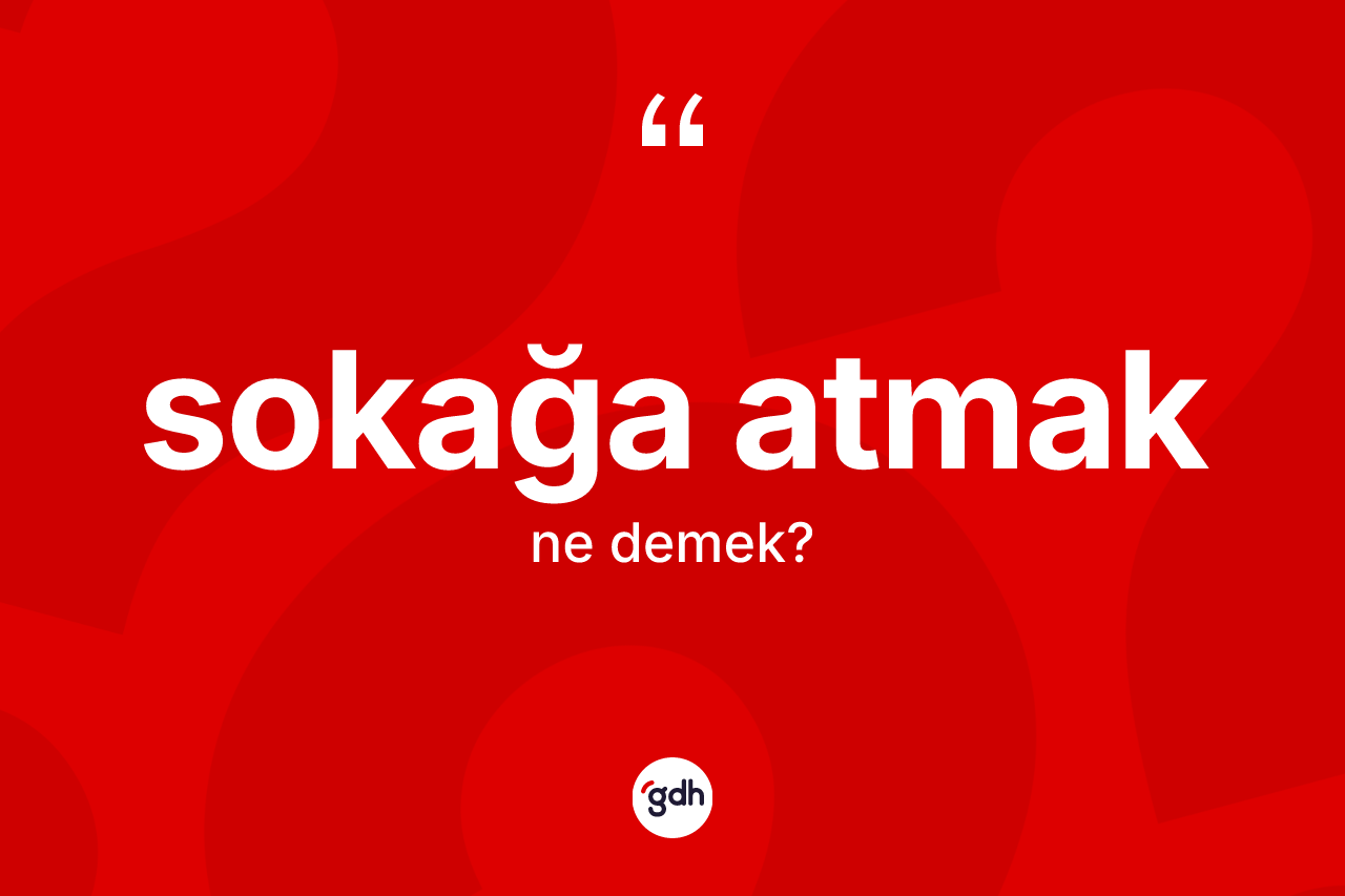 Sokağa atmak ifadesinin kısaca anlamı nedir?