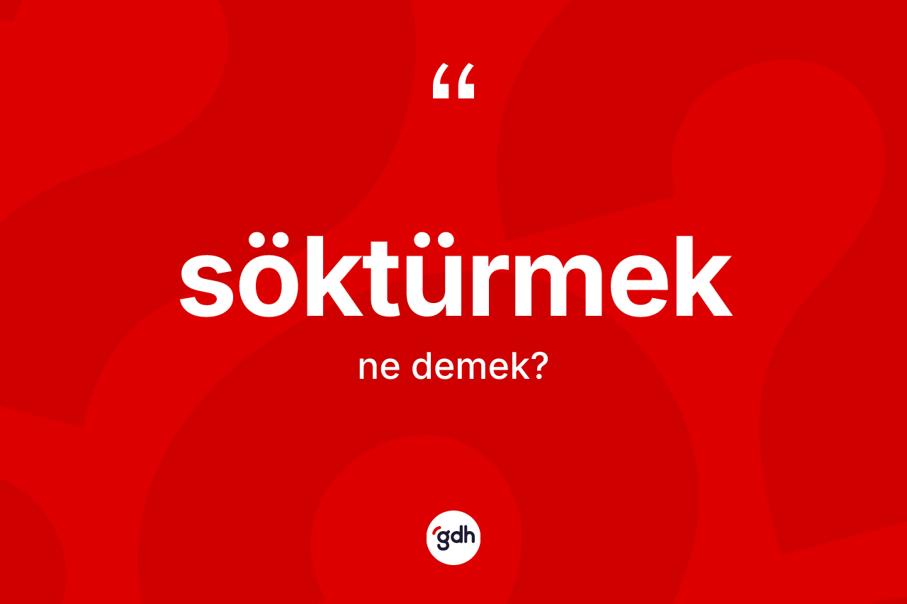 Söktürmek kelimesinin tanımı nedir?