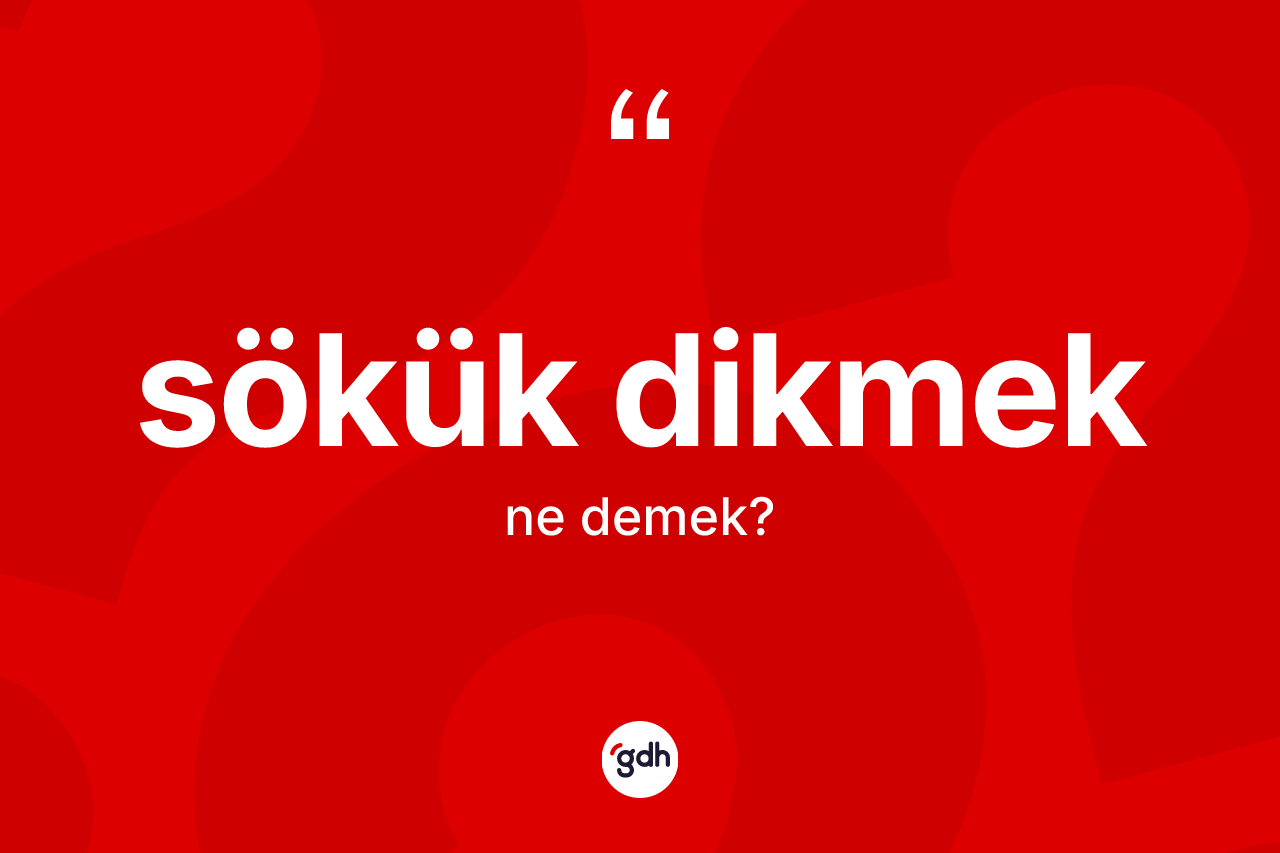 Sökük dikmek ifadesinin sözlükteki anlamı nedir?