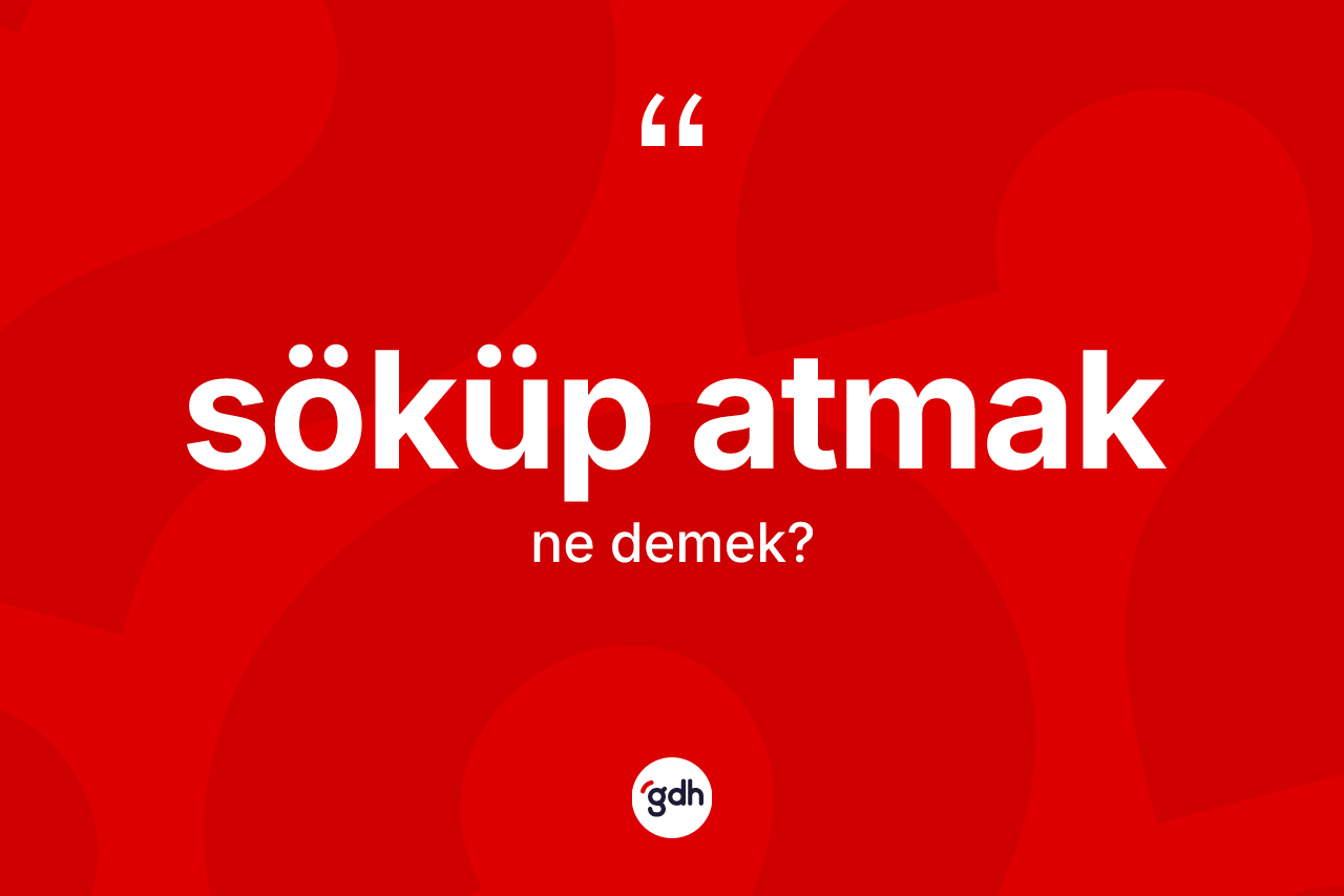 Söküp atmak ifadesinin sözlükteki anlamı nedir?