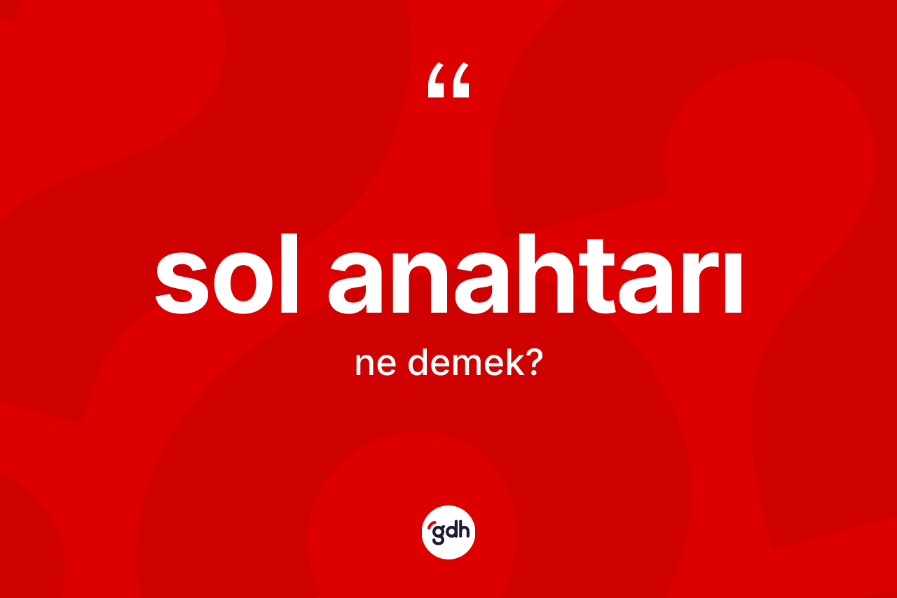 Sol anahtarı ne anlama gelir? Sol anahtarı kelimesinin TDK anlamı nedir?