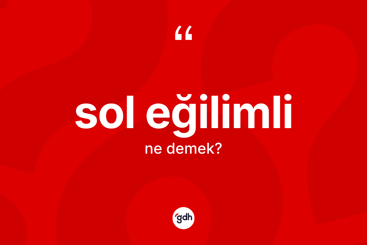 Sol eğilimli kelimesinin sözlükteki tanımı nedir?
